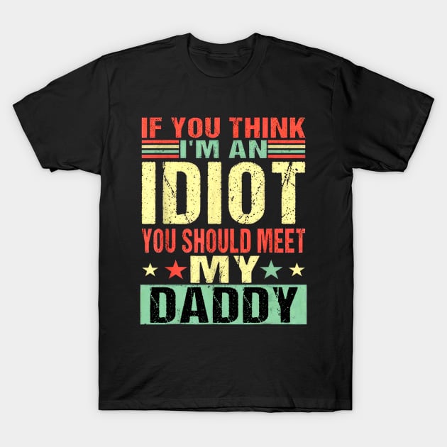 If You Think I'm An Idiot You Should Meet My Daddy T-Shirt by Benko Clarence